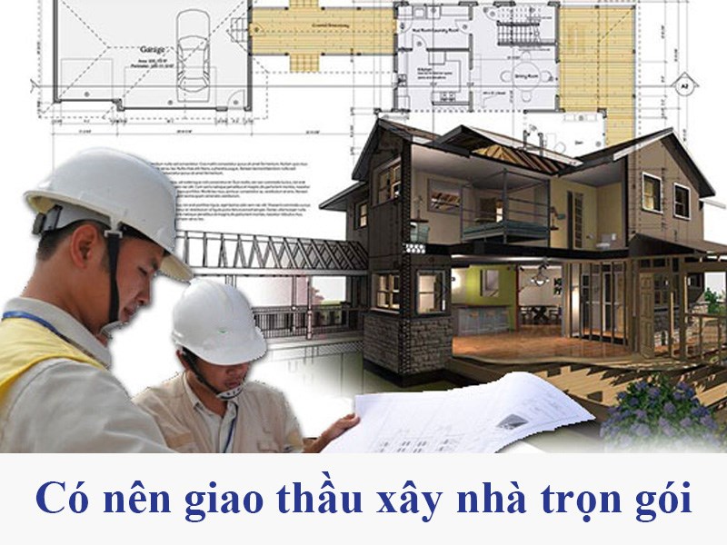 Có nên giao thầu xây nhà trọn gói? Ưu và nhược điểm là gì?