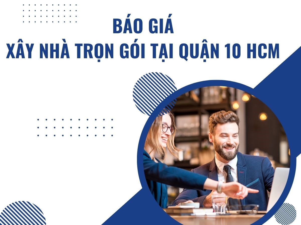 Báo giá xây nhà trọn gói tại Quận 10 HCM năm 2024