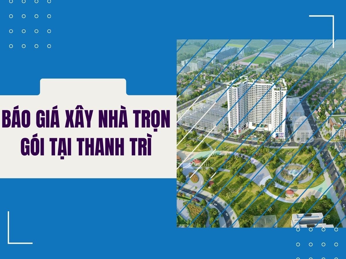 Báo giá xây nhà trọn gói tại Thanh Trì năm 2024