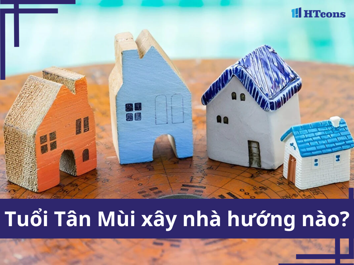 Tuổi Tân Mùi xây nhà hướng nào là tốt nhất?