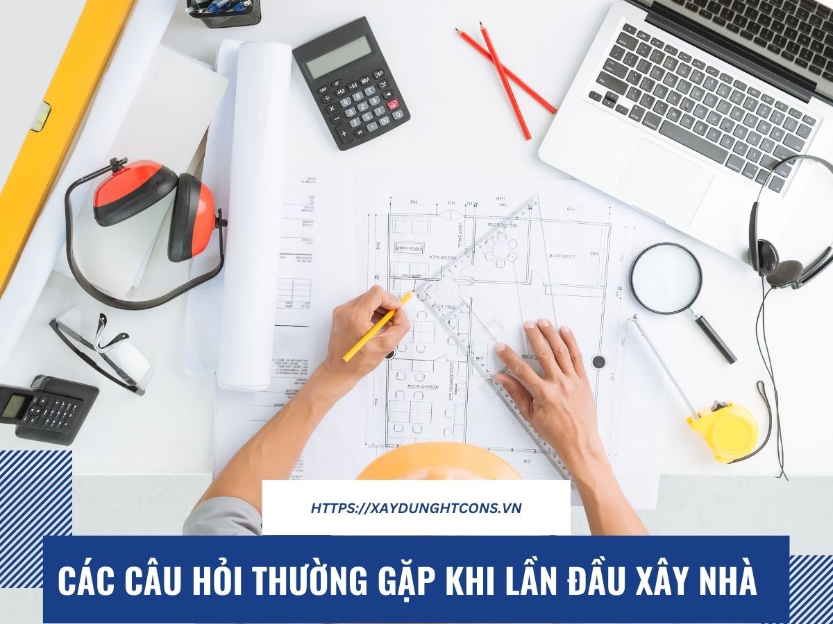 Các câu hỏi thường gặp khi lần đầu xây nhà