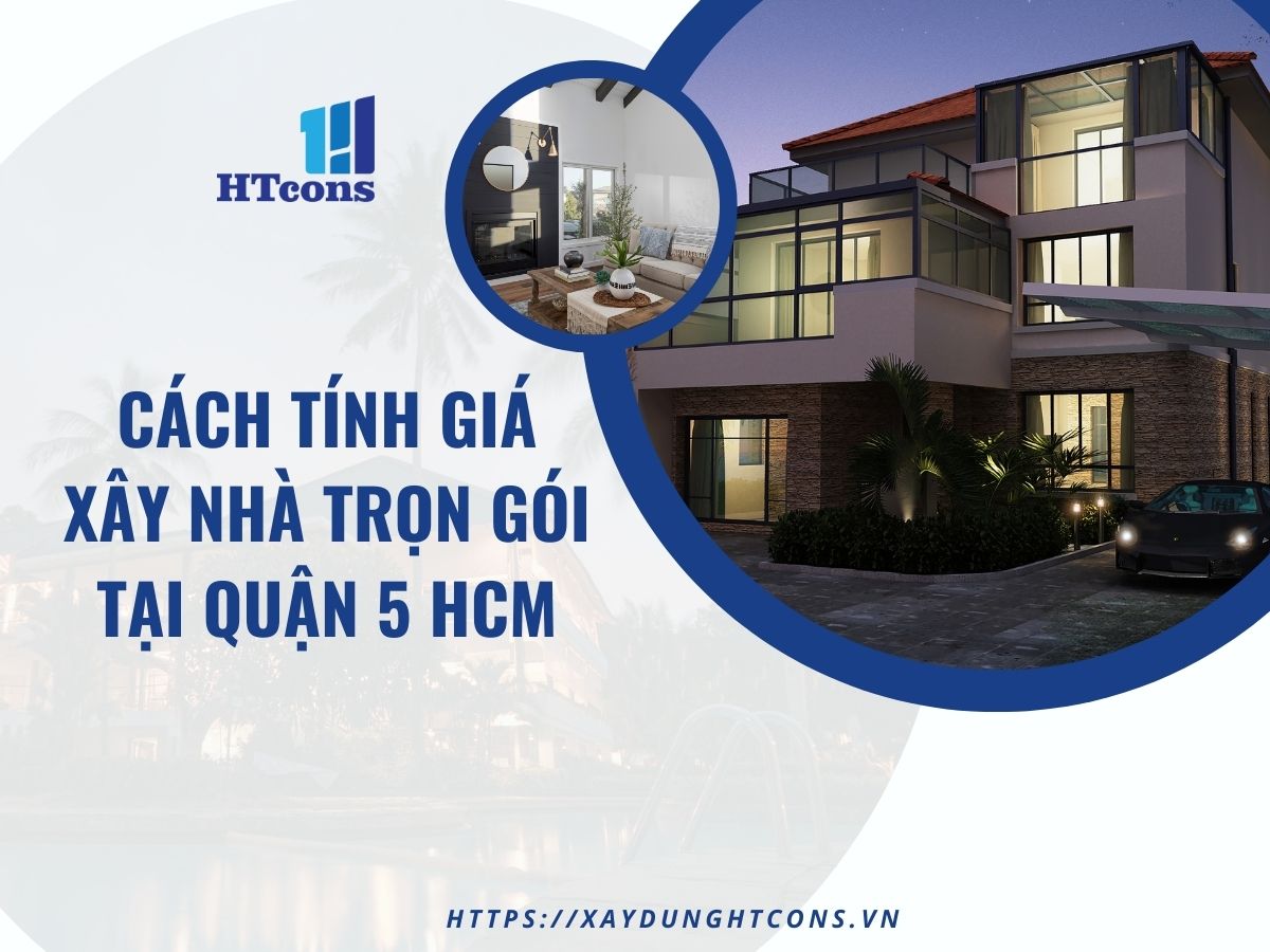 Cách tính giá xây nhà trọn gói tại Quận 5 HCM