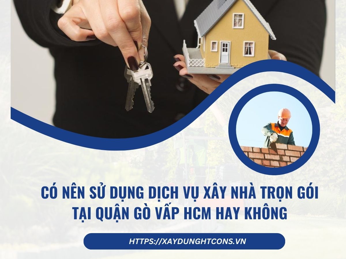 có nên sử dụng dịch vụ xây nhà trọn gói tại quận gò vấp hay không