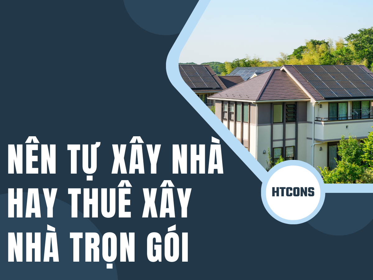 Nên tự xây nhà hay thuê xây nhà trọn gói